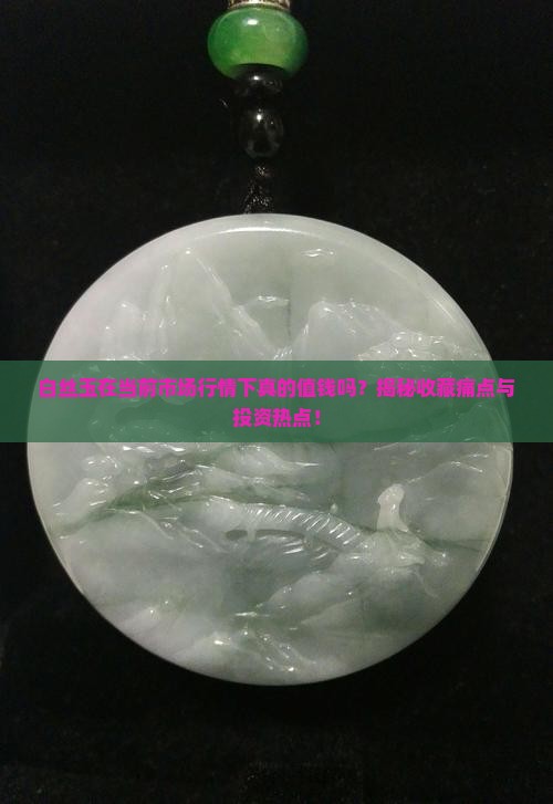 白丝玉在当前市场行情下真的值钱吗？揭秘收藏痛点与投资热点！