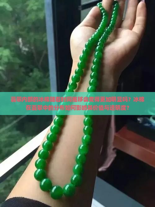 翡翠内部的冰棉随着时间推移会变得更加明显吗？冰棉在翡翠中的分布如何影响其价值与透明度？