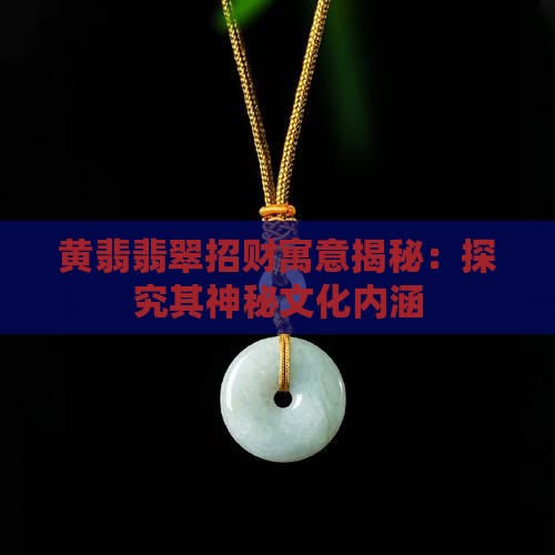黄翡翡翠招财寓意揭秘：探究其神秘文化内涵