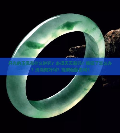开光的玉佩有什么讲究？必须天天戴吗？摔碎了怎么办？洗澡戴好吗？能戴着睡觉吗？