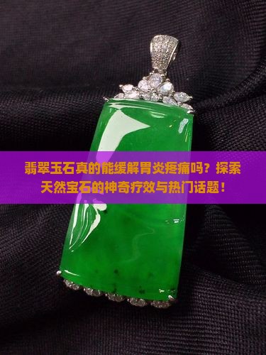翡翠玉石真的能缓解胃炎疼痛吗？探索天然宝石的神奇疗效与热门话题！