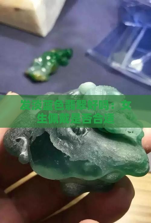 发淡蓝色翡翠好吗：女生佩戴是否合适