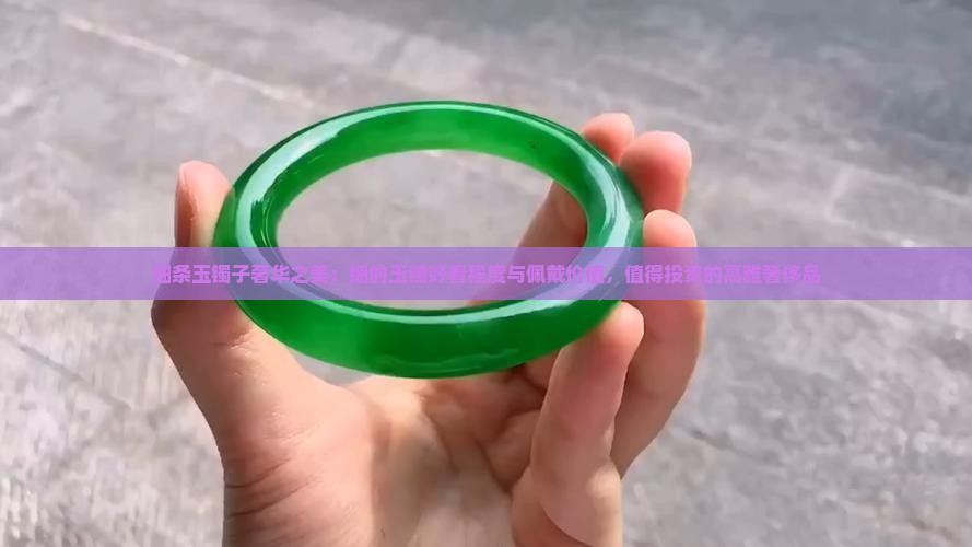 细条玉镯子奢华之美：细的玉镯好看程度与佩戴价值，值得投资的高雅奢侈品
