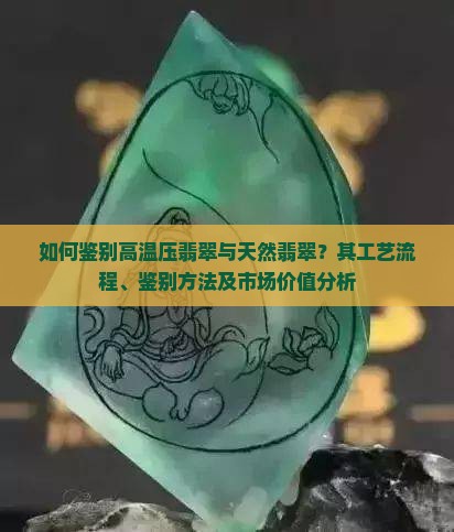 如何鉴别高温压翡翠与天然翡翠？其工艺流程、鉴别方法及市场价值分析