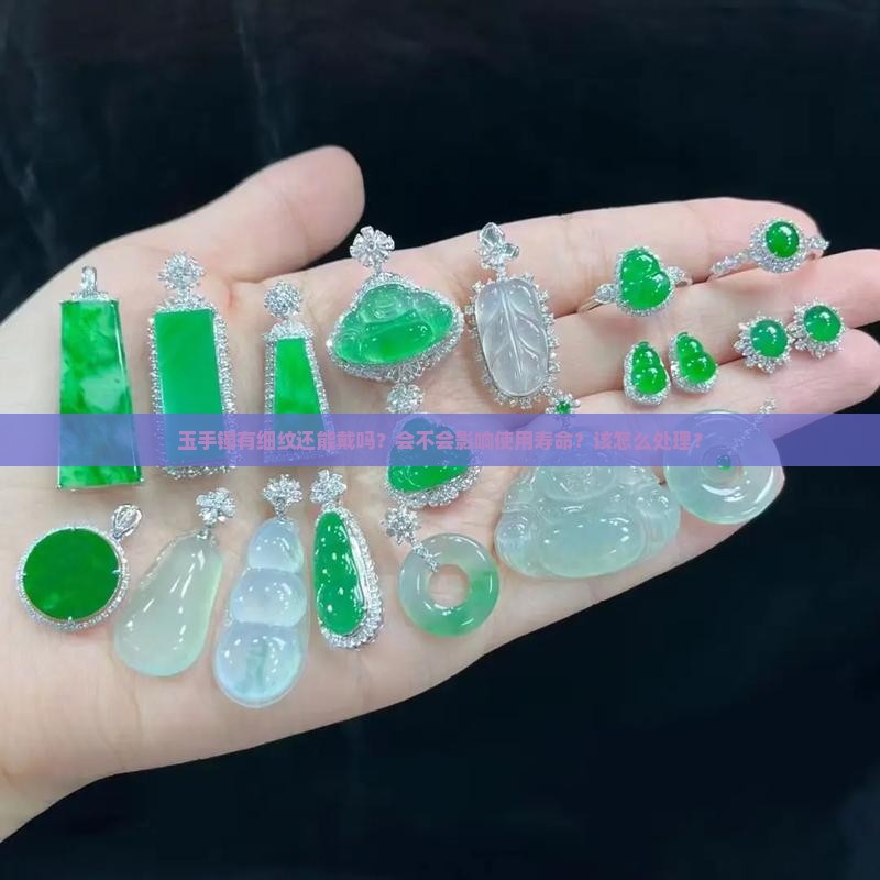 玉手镯有细纹还能戴吗？会不会影响使用寿命？该怎么处理？