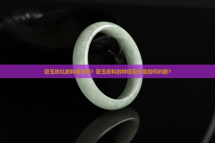碧玉铁红皮料值钱吗？碧玉皮料的特征和价值如何判断？