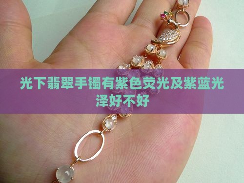 光下翡翠手镯有紫色荧光及紫蓝光泽好不好