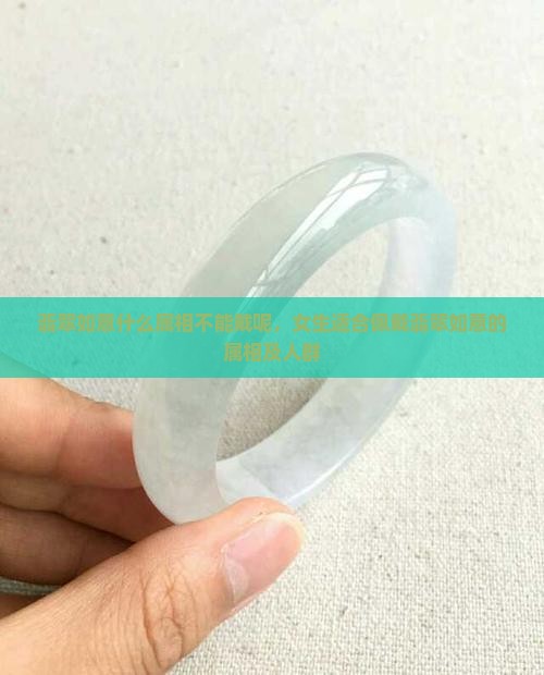 翡翠如意什么属相不能戴呢，女生适合佩戴翡翠如意的属相及人群