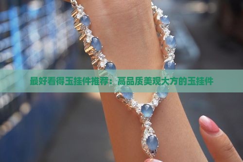 最好看得玉挂件推荐：高品质美观大方的玉挂件