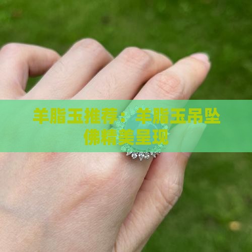 羊脂玉推荐：羊脂玉吊坠佛精美呈现