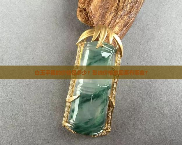 白玉手镯的价格是多少？影响价格的因素有哪些？
