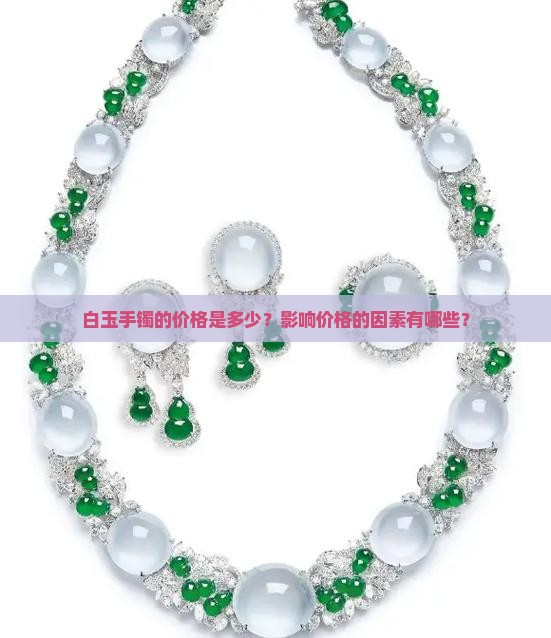 白玉手镯的价格是多少？影响价格的因素有哪些？