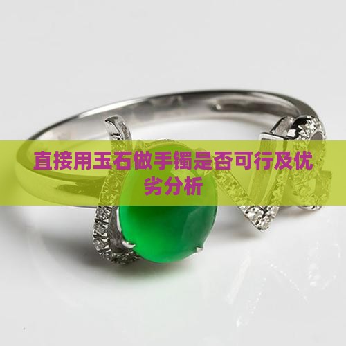 直接用玉石做手镯是否可行及优劣分析
