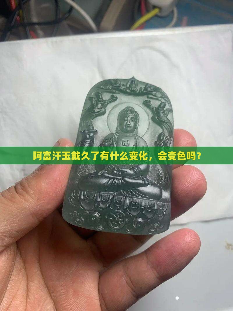 阿富汗玉戴久了有什么变化，会变色吗？