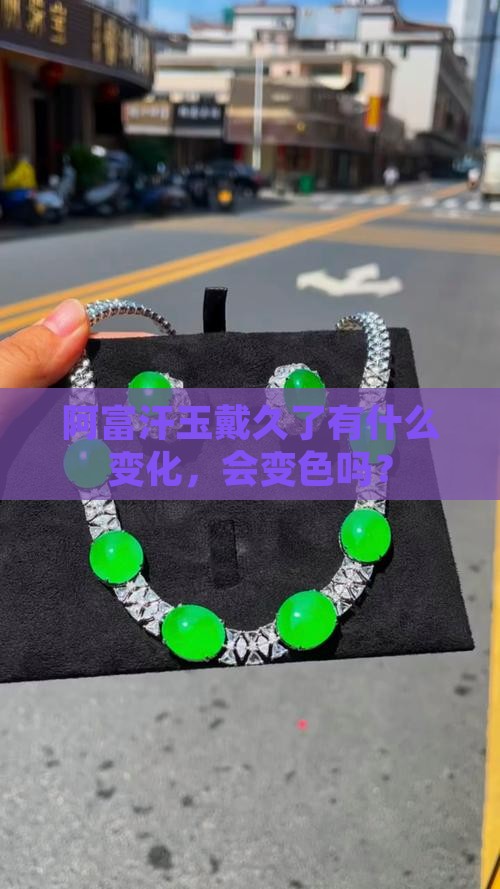 阿富汗玉戴久了有什么变化，会变色吗？
