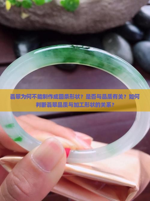 翡翠为何不能制作成圆条形状？是否与品质有关？如何判断翡翠品质与加工形状的关系？