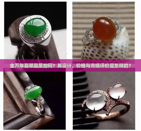 金万年翡翠品质如何？其设计、价格与市场评价是怎样的？