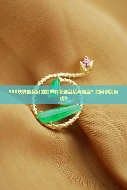 500块钱能买到的翡翠有哪些品质与类型？如何辨别真伪？
