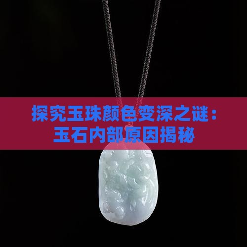 探究玉珠颜色变深之谜：玉石内部原因揭秘