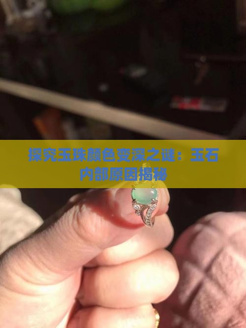 探究玉珠颜色变深之谜：玉石内部原因揭秘