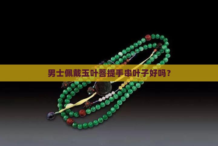 男士佩戴玉叶菩提手串叶子好吗？