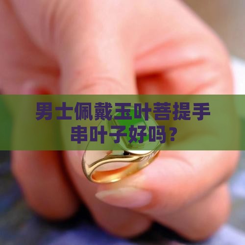 男士佩戴玉叶菩提手串叶子好吗？