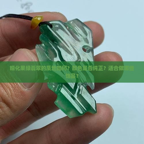 糯化果绿翡翠的质地如何？颜色是否纯正？适合做哪些饰品？