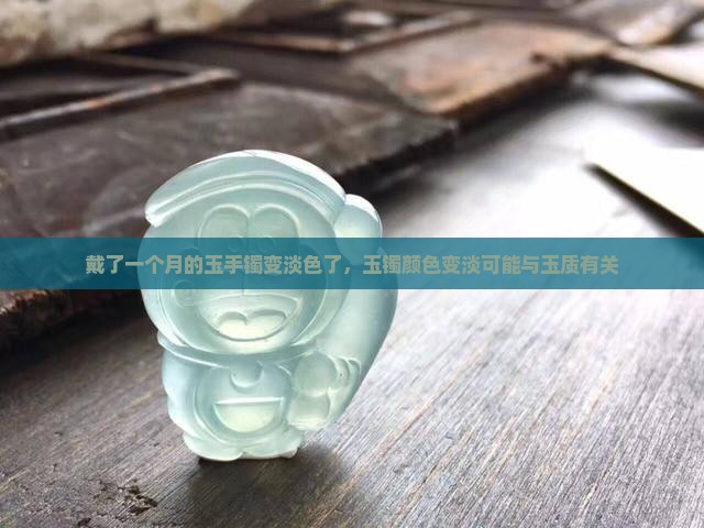 戴了一个月的玉手镯变淡色了，玉镯颜色变淡可能与玉质有关