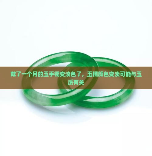 戴了一个月的玉手镯变淡色了，玉镯颜色变淡可能与玉质有关