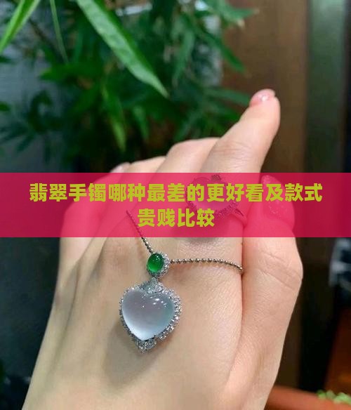 翡翠手镯哪种最差的更好看及款式贵贱比较