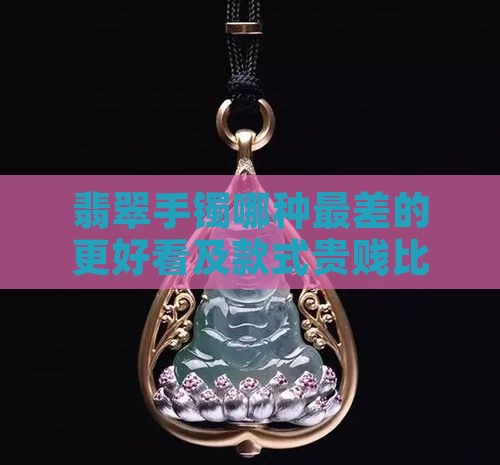 翡翠手镯哪种最差的更好看及款式贵贱比较