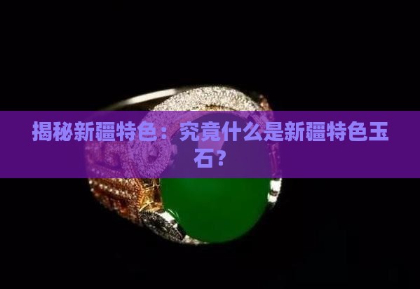 揭秘新疆特色：究竟什么是新疆特色玉石？