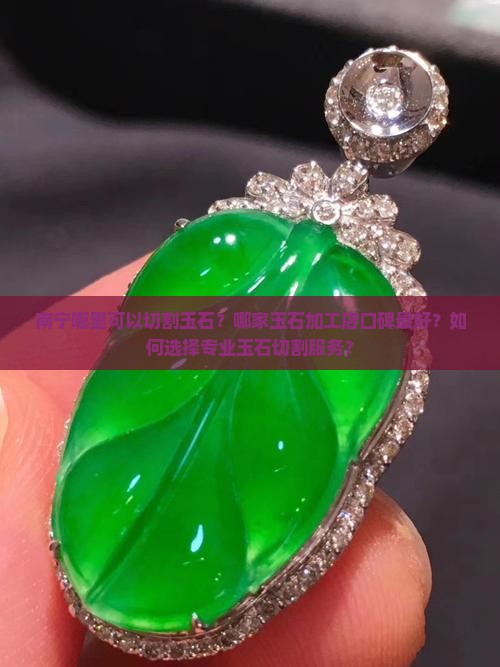 南宁哪里可以切割玉石？哪家玉石加工店口碑最好？如何选择专业玉石切割服务？