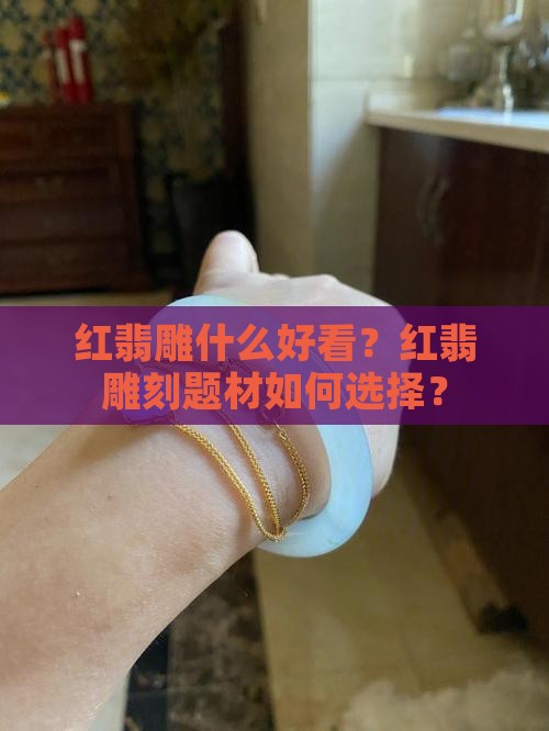 红翡雕什么好看？红翡雕刻题材如何选择？