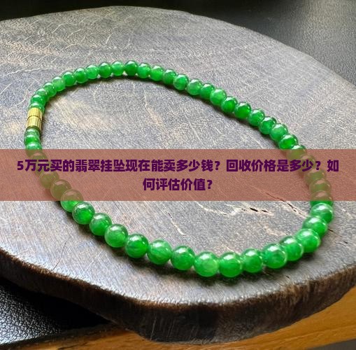 5万元买的翡翠挂坠现在能卖多少钱？回收价格是多少？如何评估价值？