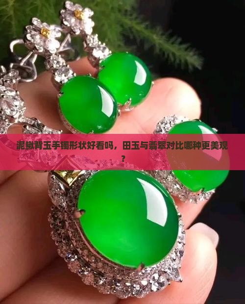 泥鳅背玉手镯形状好看吗，田玉与翡翠对比哪种更美观？