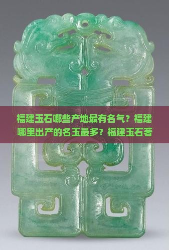 福建玉石哪些产地最有名气？福建哪里出产的名玉最多？福建玉石著名产地有哪些特色？