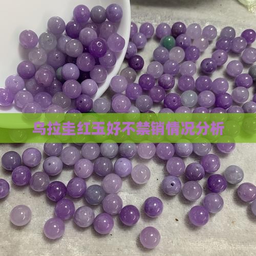 乌拉圭红玉好不禁销情况分析