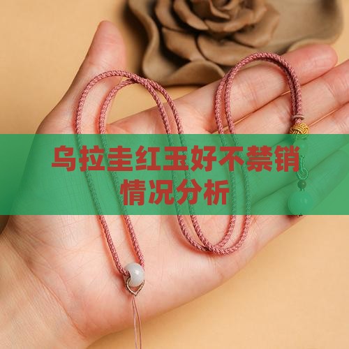 乌拉圭红玉好不禁销情况分析