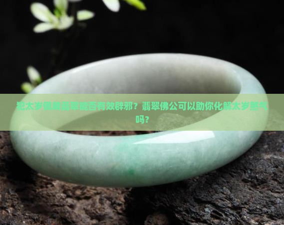犯太岁佩戴翡翠能否有效辟邪？翡翠佛公可以助你化解太岁煞气吗？