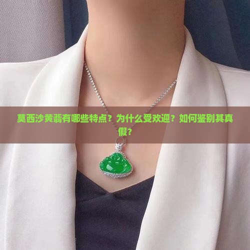 莫西沙黄翡有哪些特点？为什么受欢迎？如何鉴别其真假？