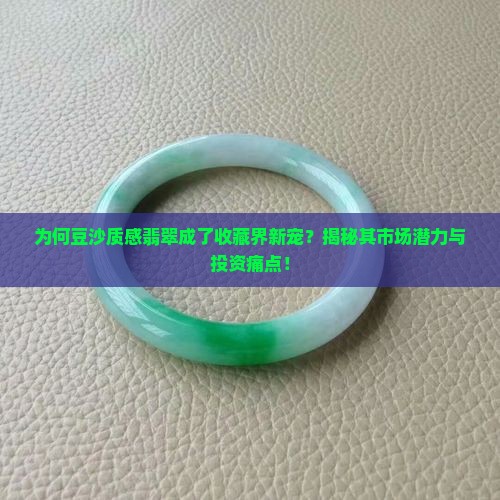 为何豆沙质感翡翠成了收藏界新宠？揭秘其市场潜力与投资痛点！