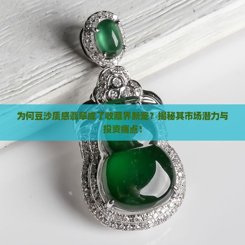 为何豆沙质感翡翠成了收藏界新宠？揭秘其市场潜力与投资痛点！