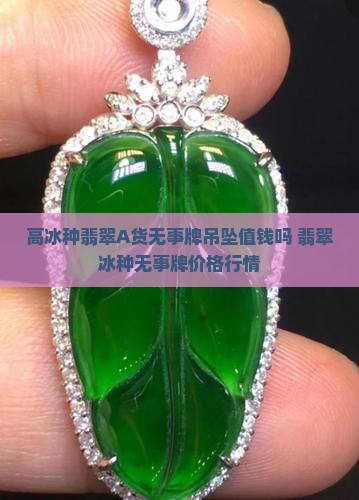高冰种翡翠A货无事牌吊坠值钱吗 翡翠冰种无事牌价格行情