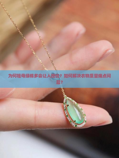 为何祖母绿棉多会让人担忧？如何解决衣物质量痛点问题？