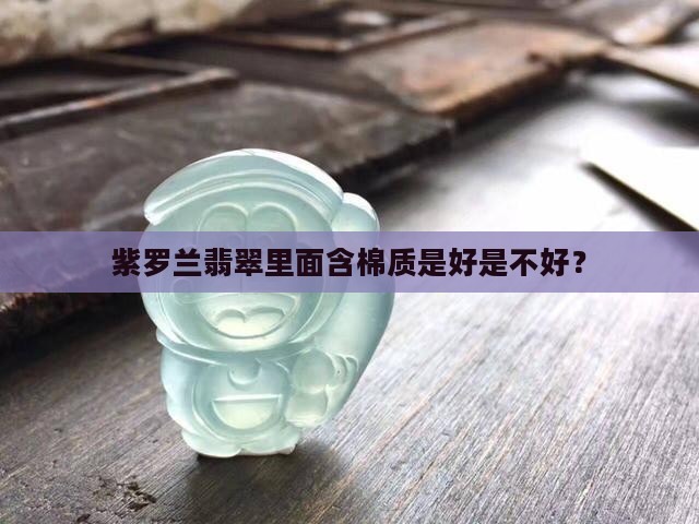 紫罗兰翡翠里面含棉质是好是不好？