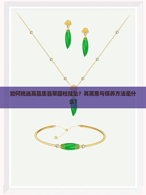 如何挑选高品质翡翠圆柱挂坠？其寓意与保养方法是什么？