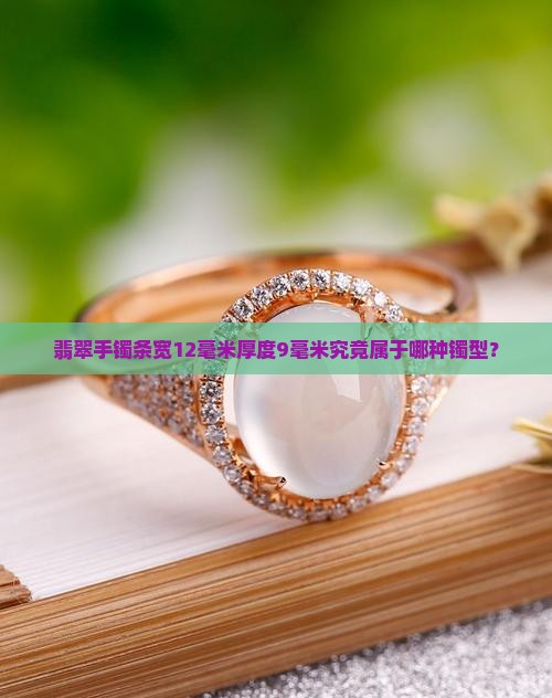 翡翠手镯条宽12毫米厚度9毫米究竟属于哪种镯型？