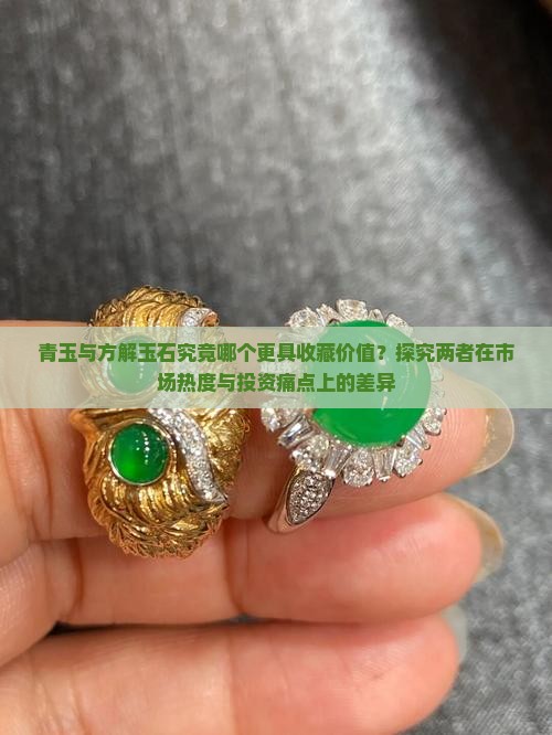 青玉与方解玉石究竟哪个更具收藏价值？探究两者在市场热度与投资痛点上的差异