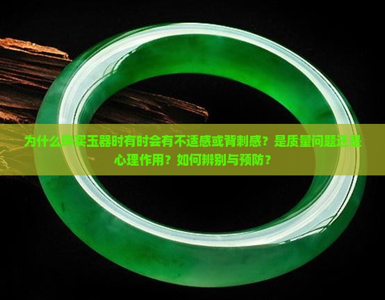 为什么购买玉器时有时会有不适感或背刺感？是质量问题还是心理作用？如何辨别与预防？